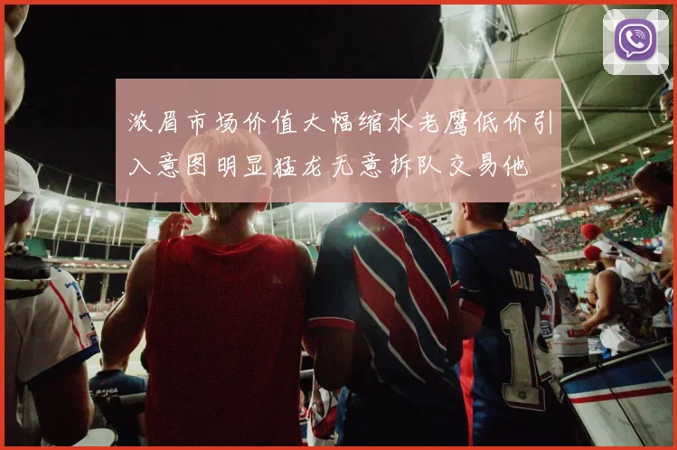 浓眉市场价值大幅缩水老鹰低价引入意图明显猛龙无意拆队交易他