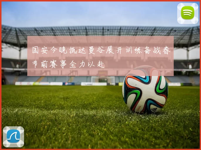 国安今晚抵达曼谷展开训练备战春节前赛事全力以赴