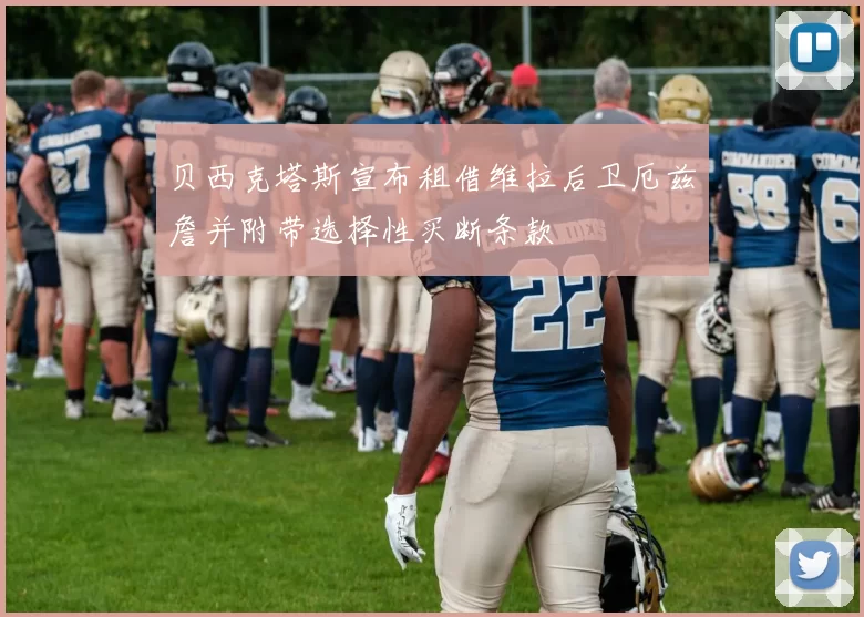 贝西克塔斯宣布租借维拉后卫厄兹詹并附带选择性买断条款