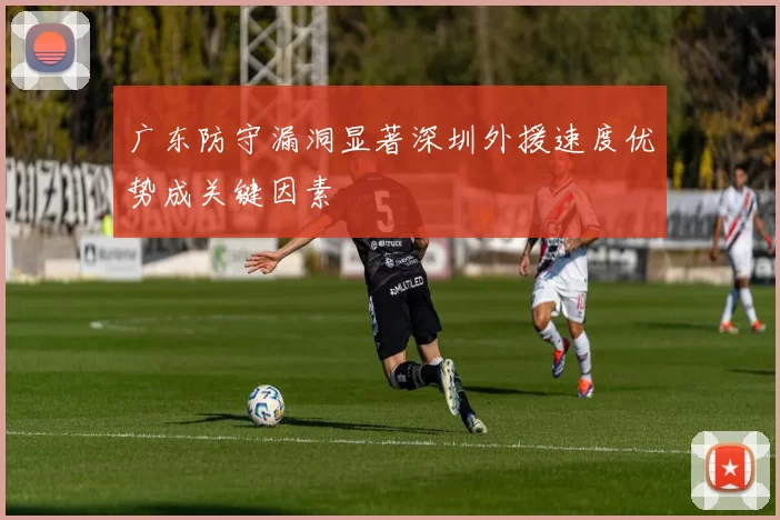广东防守漏洞显著深圳外援速度优势成关键因素