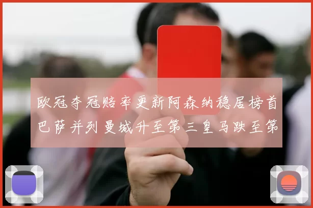欧冠夺冠赔率更新阿森纳稳居榜首巴萨并列曼城升至第三皇马跌至第七