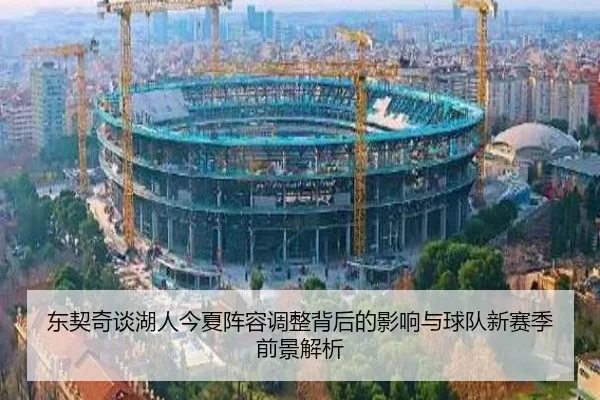 东契奇谈湖人今夏阵容调整背后的影响与球队新赛季前景解析 - hth